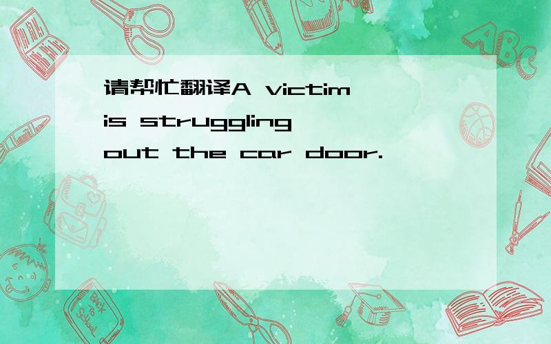 请帮忙翻译A victim is struggling out the car door.