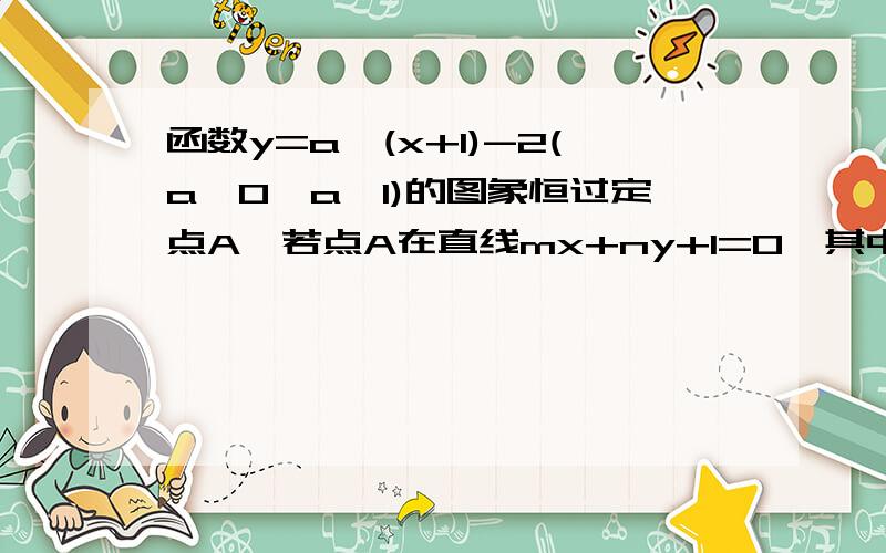 函数y=a^(x+1)-2(a>0,a≠1)的图象恒过定点A,若点A在直线mx+ny+1=0,其中m、n>0,则1/m+2/n的最小值为详细地我看的懂的话加分是肯定的~