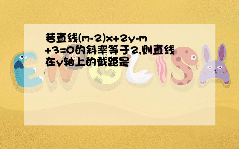 若直线(m-2)x+2y-m+3=0的斜率等于2,则直线在y轴上的截距是