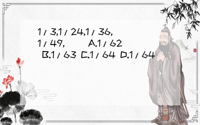 1/3,1/24,1/36,1/49,( )A.1/62 B.1/63 C.1/64 D.1/64