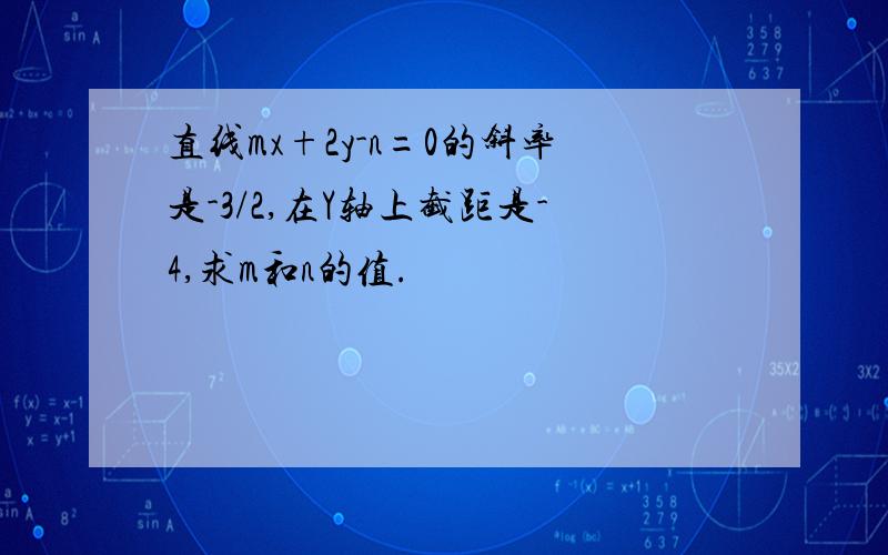 直线mx+2y-n=0的斜率是-3/2,在Y轴上截距是-4,求m和n的值.