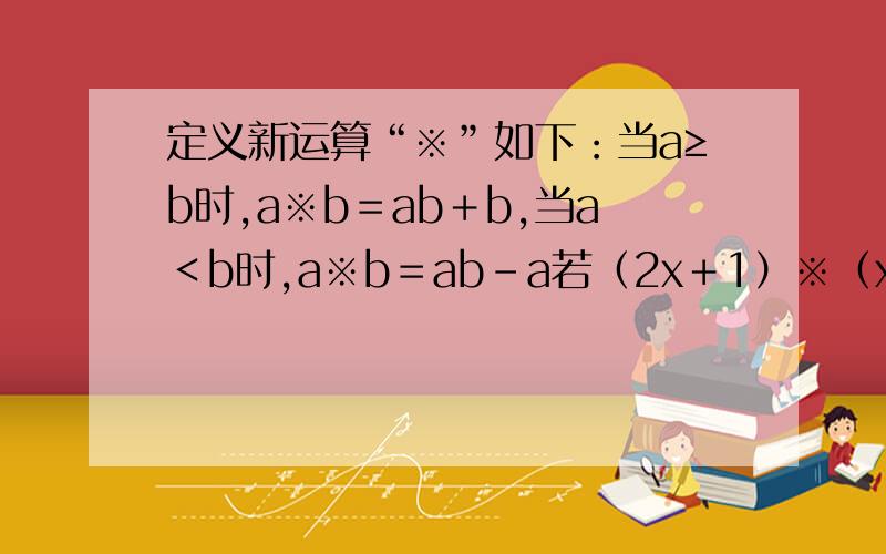 定义新运算“※”如下：当a≥b时,a※b＝ab＋b,当a＜b时,a※b＝ab－a若（2x＋1）※（x＋2）＝0,则x＝?