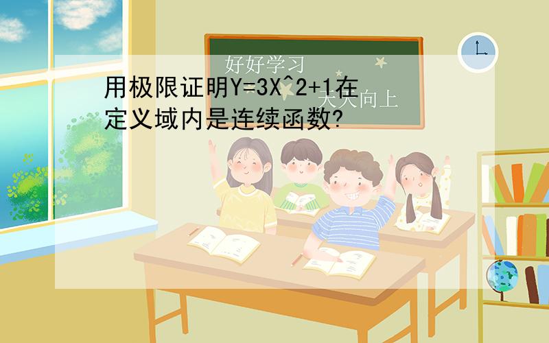 用极限证明Y=3X^2+1在定义域内是连续函数?