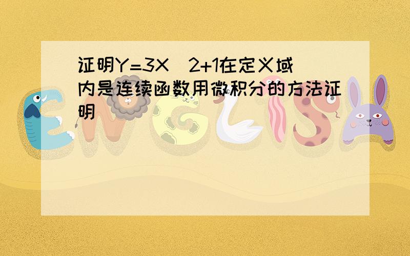 证明Y=3X^2+1在定义域内是连续函数用微积分的方法证明