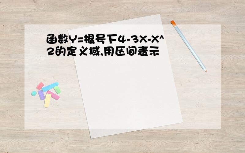 函数Y=根号下4-3X-X^2的定义域,用区间表示