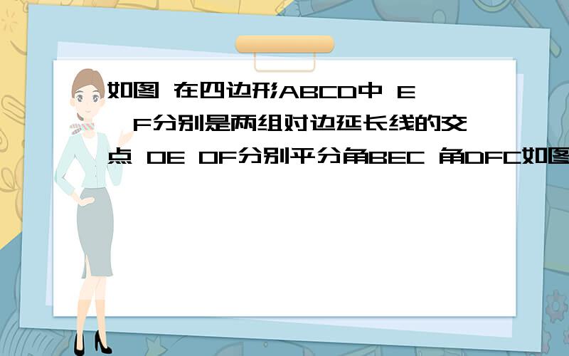 如图 在四边形ABCD中 E,F分别是两组对边延长线的交点 OE OF分别平分角BEC 角DFC如图 在四边形ABCD中 E,F分别是两组对边延长线的交点 OE OF分别平分角BEC 角DFC 若角ADC=60° 角ABC=80° 则角EOF的大小是