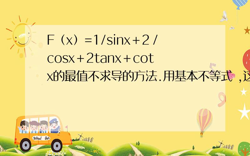 F（x）=1/sinx＋2／cosx＋2tanx＋cotx的最值不求导的方法.用基本不等式 ,这个函数有几何意义拜托各位