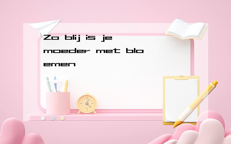 Zo blij is je moeder met bloemen