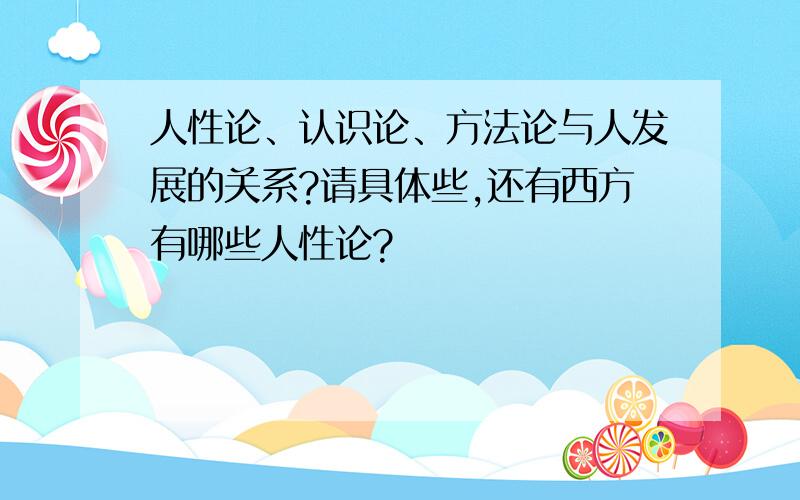 人性论、认识论、方法论与人发展的关系?请具体些,还有西方有哪些人性论?