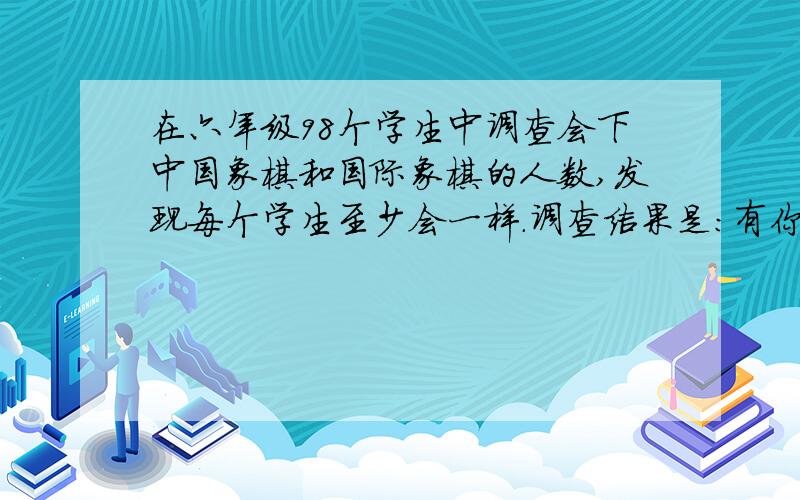 在六年级98个学生中调查会下中国象棋和国际象棋的人数,发现每个学生至少会一样.调查结果是:有你12/7的学生会下中国象棋,有1/4的学生两样都会下,求会下国际象棋的有多少学生?是96个学生..