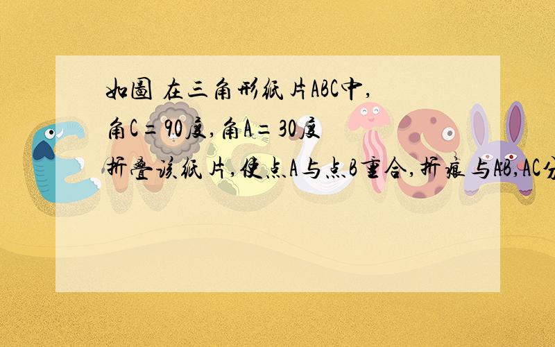 如图 在三角形纸片ABC中,角C=90度,角A=30度 折叠该纸片,使点A与点B重合,折痕与AB,AC分别相交于点D和点E,测得BE=4,折痕DE的长为我倒是推出几个三角形全等了.可是这长度的条件只给了一个BE=4.DE的