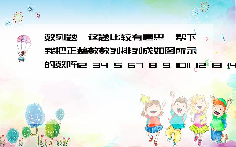 数列题,这题比较有意思,帮下我把正整数数列排列成如图所示的数阵12 34 5 67 8 9 1011 12 13 14 15…… …… …… ……（1）求数阵中前10行所有的数的个数和第十行最右边的数（2）求第n行最左边