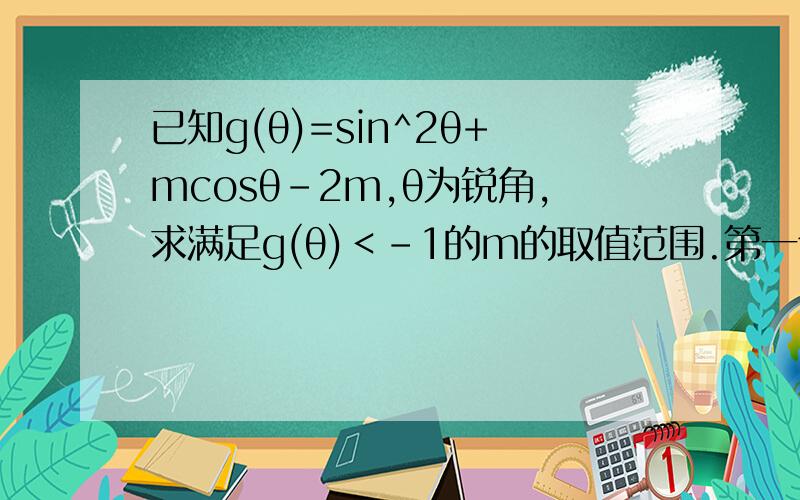 已知g(θ)=sin^2θ+mcosθ-2m,θ为锐角,求满足g(θ)＜-1的m的取值范围.第一个是sinθ的平方,