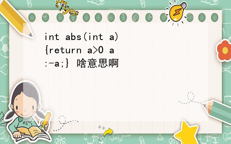 int abs(int a){return a>0 a :-a;} 啥意思啊