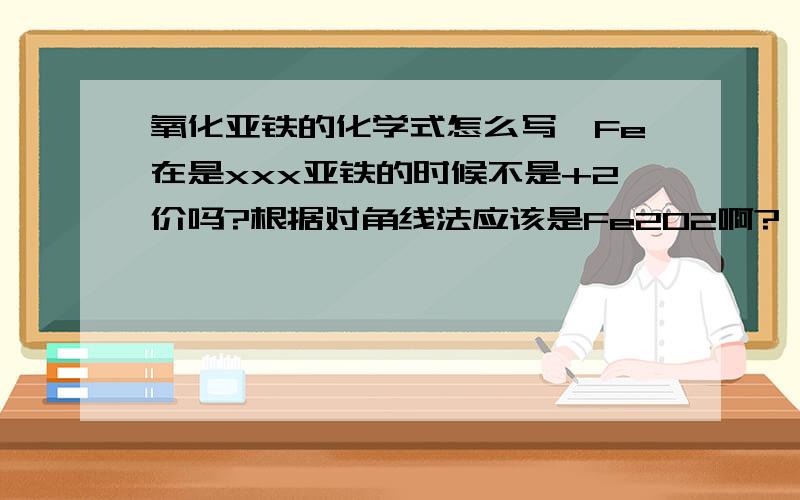 氧化亚铁的化学式怎么写,Fe在是xxx亚铁的时候不是+2价吗?根据对角线法应该是Fe2O2啊?