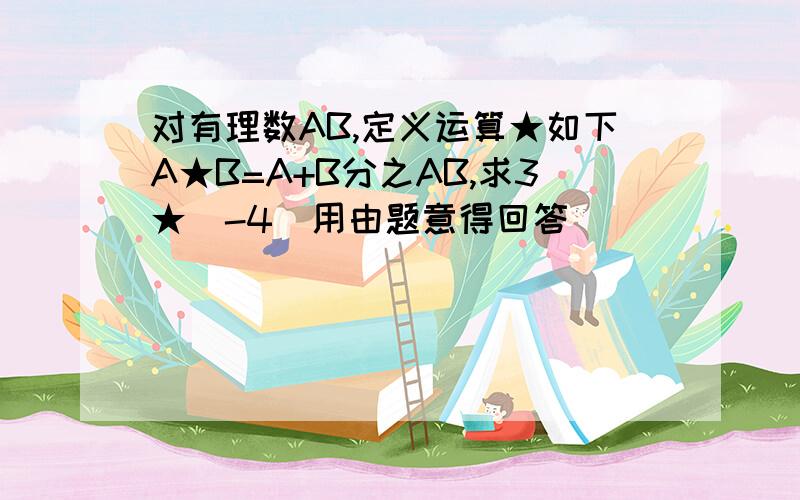 对有理数AB,定义运算★如下A★B=A+B分之AB,求3★（-4）用由题意得回答