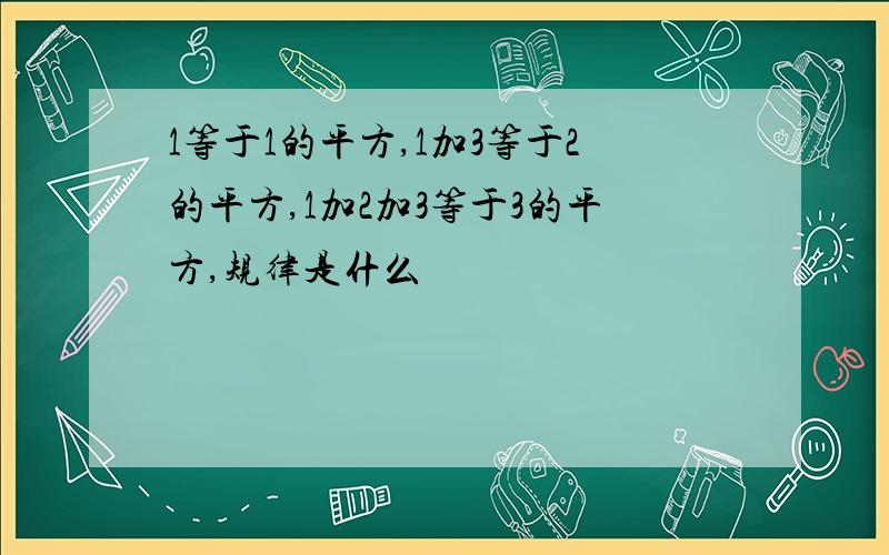 1等于1的平方,1加3等于2的平方,1加2加3等于3的平方,规律是什么