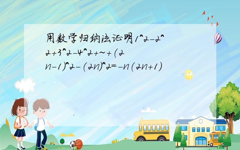 用数学归纳法证明1^2-2^2+3^2-4^2+~+(2n-1)^2-(2n)^2=-n(2n+1)