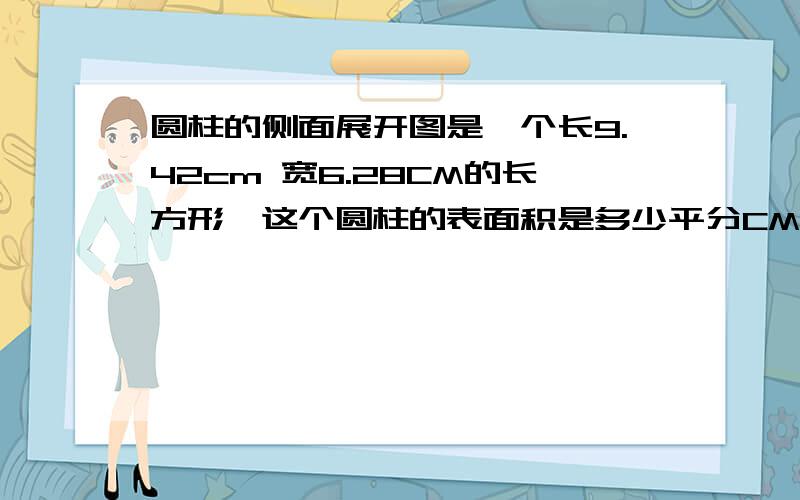 圆柱的侧面展开图是一个长9.42cm 宽6.28CM的长方形,这个圆柱的表面积是多少平分CM