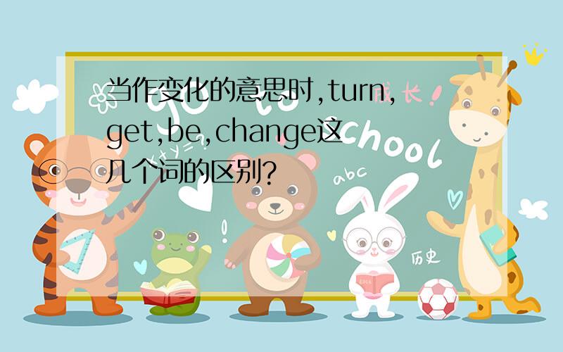 当作变化的意思时,turn,get,be,change这几个词的区别?