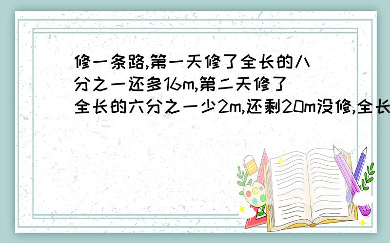 修一条路,第一天修了全长的八分之一还多16m,第二天修了全长的六分之一少2m,还剩20m没修,全长多少米?