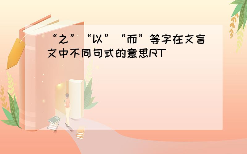 “之”“以”“而”等字在文言文中不同句式的意思RT