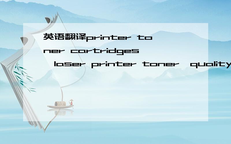 英语翻译printer toner cartridges,laser printer toner,quality pages请问可以翻译成墨粉盒吗？