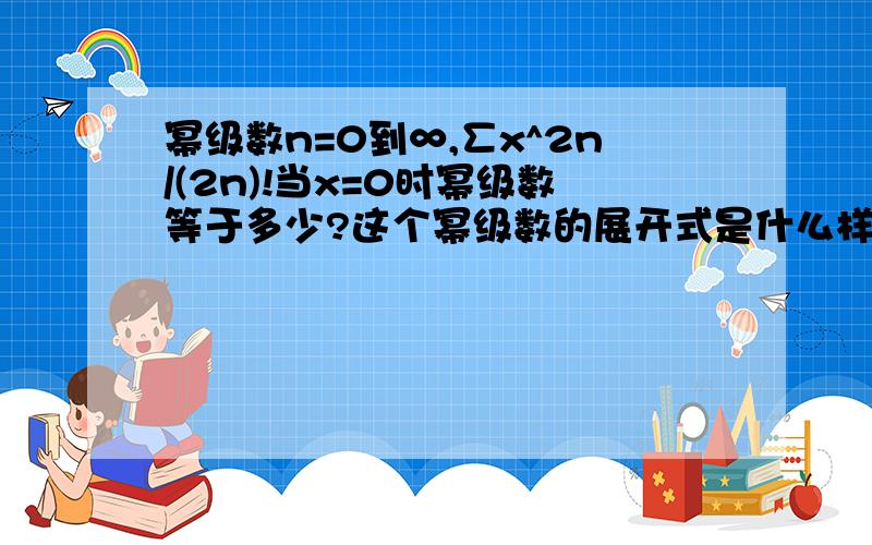 幂级数n=0到∞,∑x^2n/(2n)!当x=0时幂级数等于多少?这个幂级数的展开式是什么样的?