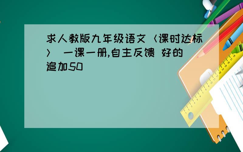 求人教版九年级语文＜课时达标＞ 一课一册,自主反馈 好的追加50