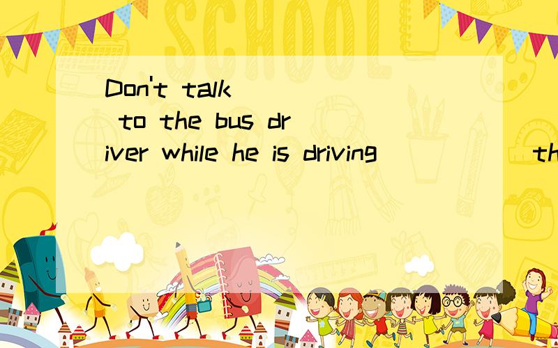 Don't talk to the bus driver while he is driving______the bus.A.in front of B.in the front of C.at the bank of D.at back of