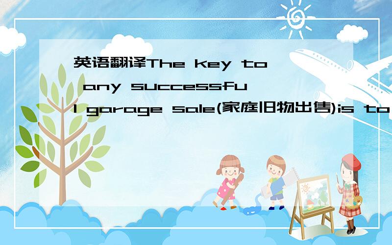 英语翻译The key to any successful garage sale(家庭旧物出售)is to get the word out.