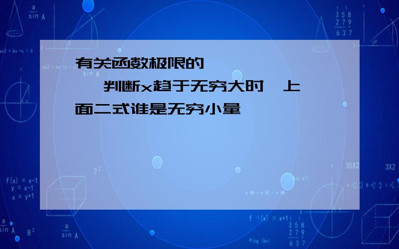 有关函数极限的          判断x趋于无穷大时,上面二式谁是无穷小量