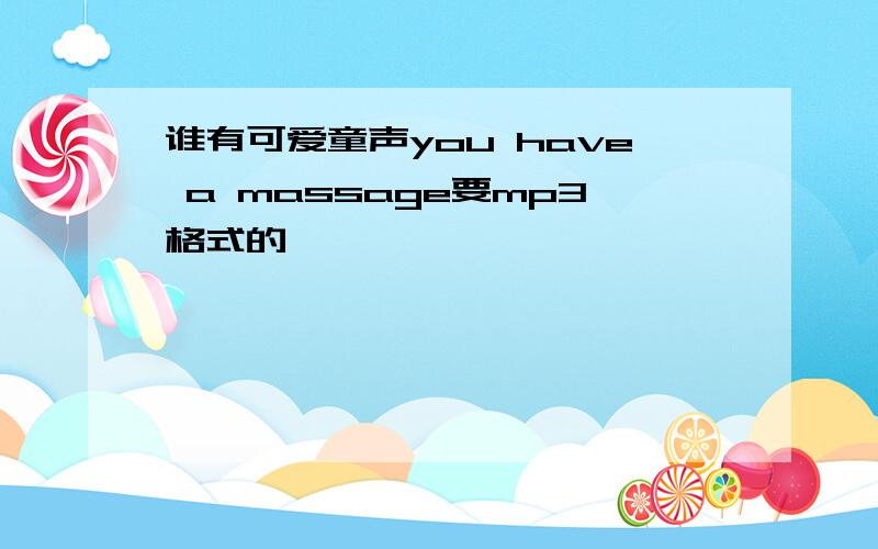 谁有可爱童声you have a massage要mp3格式的