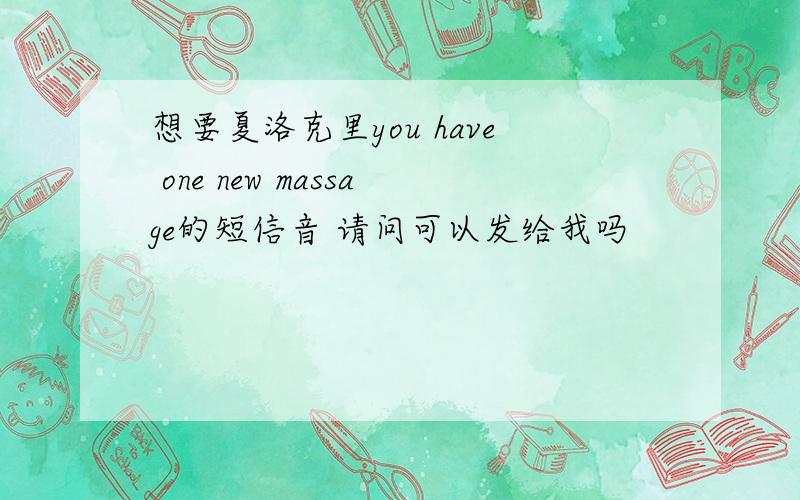 想要夏洛克里you have one new massage的短信音 请问可以发给我吗