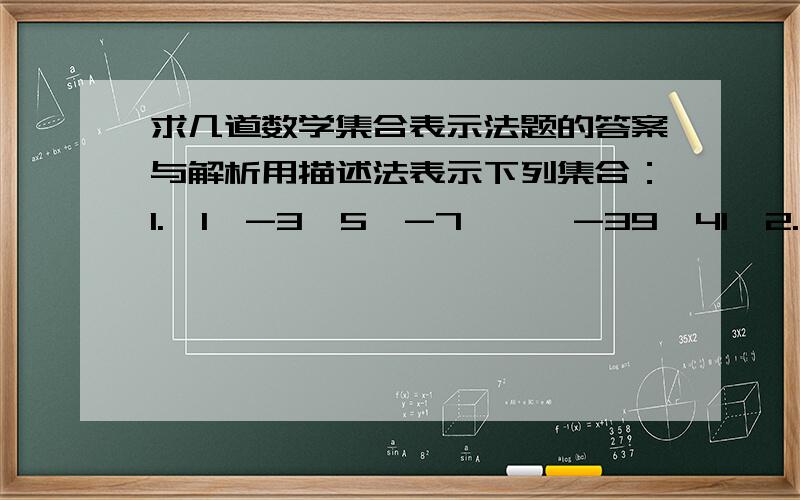 求几道数学集合表示法题的答案与解析用描述法表示下列集合：1.｛1,-3,5,-7,…,-39,41｝2.被3除余2的正整数的集合3.坐标平面内第一、三象限角平分线上的点的集合