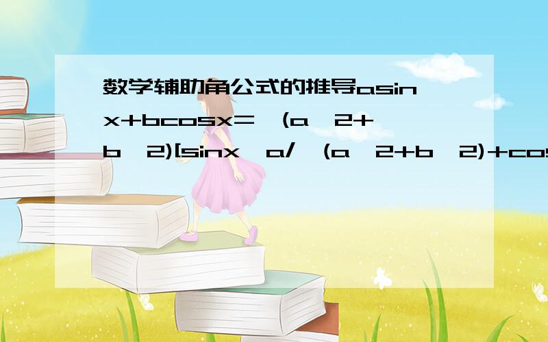 数学辅助角公式的推导asinx+bcosx=√(a^2+b^2)[sinx*a/√(a^2+b^2)+cosx*b/√(a^2+b^2)] 这里为什么要用√a^2+b^2,是把asinx+bcosx a和b提取出来的吗 但是要怎么提取啊