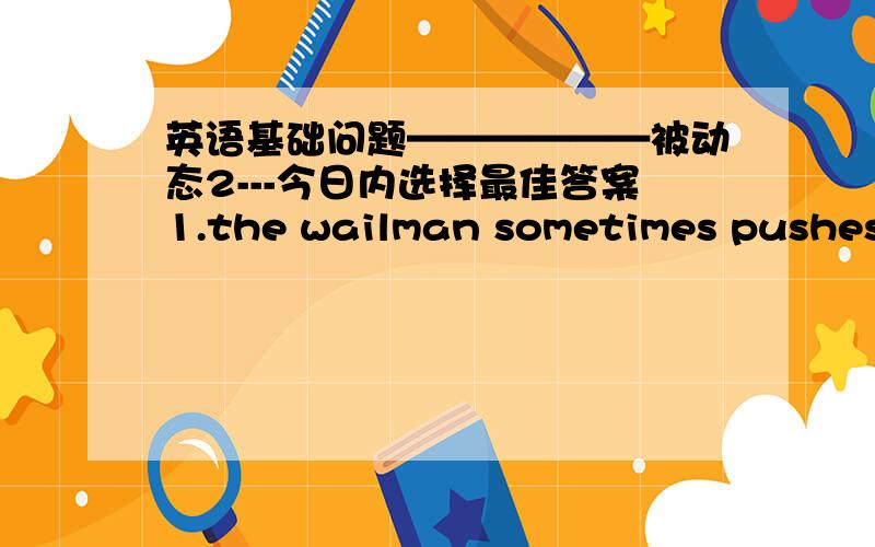 英语基础问题——————被动态2---今日内选择最佳答案1.the wailman sometimes pushes letters through an opening in the door被动态：the door is sometimes pushes letters through an opening by the mailman是pushes 变成 pushed