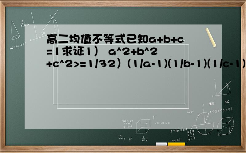 高二均值不等式已知a+b+c=1求证1） a^2+b^2+c^2>=1/32）(1/a-1)(1/b-1)(1/c-1)>=8