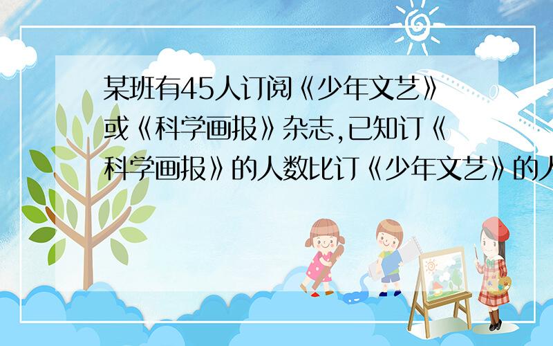 某班有45人订阅《少年文艺》或《科学画报》杂志,已知订《科学画报》的人数比订《少年文艺》的人数多5人,两种杂志都订有20人,问订《少年文艺》有多少人一元一次方程