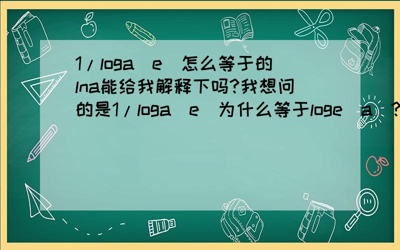 1/loga(e)怎么等于的lna能给我解释下吗?我想问的是1/loga(e)为什么等于loge(a)?