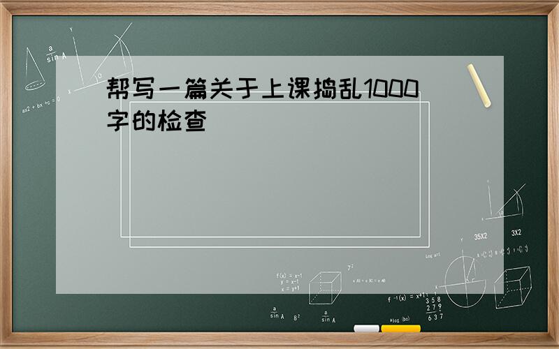 帮写一篇关于上课捣乱1000字的检查