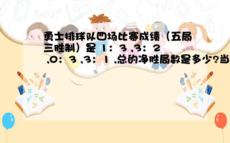 勇士排球队四场比赛成绩（五局三胜制）是 1：3 ,3：2 ,0：3 ,3：1 ,总的净胜局数是多少?当温度每上升1度时,某种金属丝伸长0.002mm,反之,当温度每下降1度时,金属丝缩短0.002mm,把15度的金属丝加