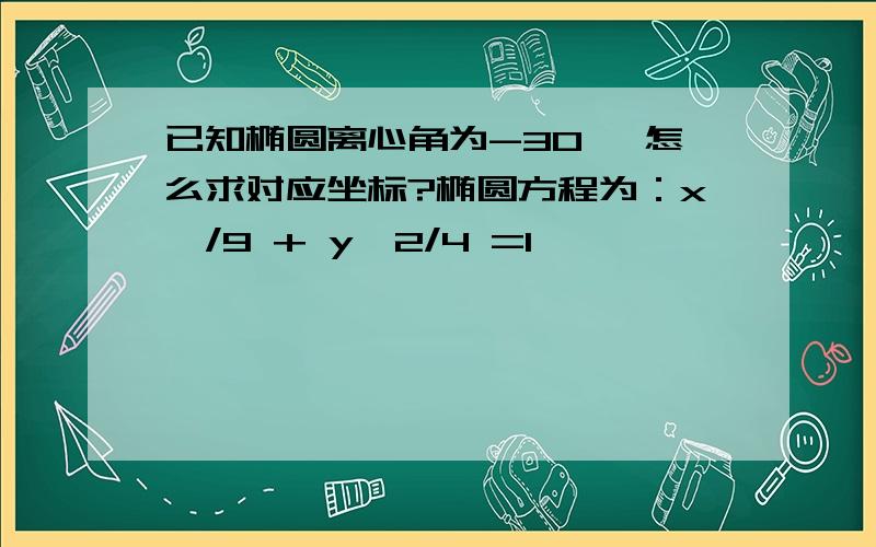 已知椭圆离心角为-30° 怎么求对应坐标?椭圆方程为：x^/9 + y^2/4 =1