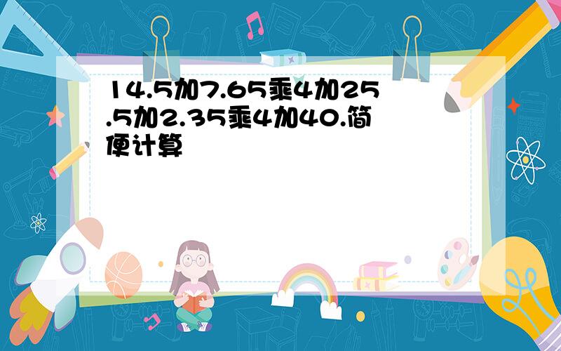 14.5加7.65乘4加25.5加2.35乘4加40.简便计算