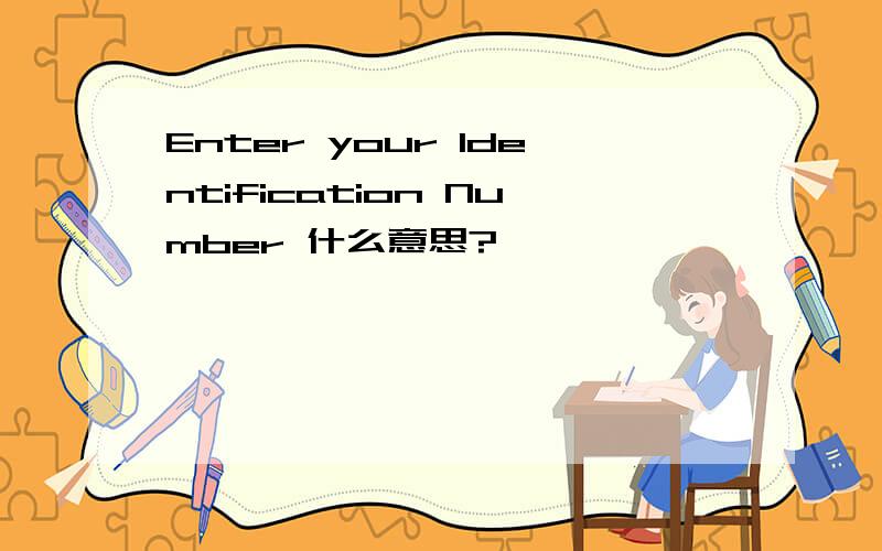 Enter your Identification Number 什么意思?