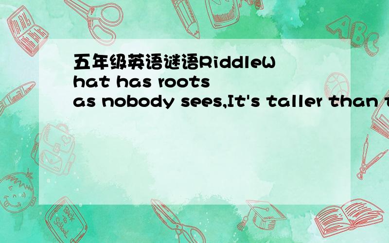 五年级英语谜语RiddleWhat has roots as nobody sees,It's taller than trees,Up,up it goes.And yet never grows?It's__________.