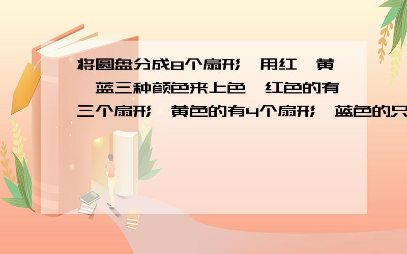 将圆盘分成8个扇形,用红、黄、蓝三种颜色来上色,红色的有三个扇形,黄色的有4个扇形,蓝色的只有1个,一下判断正确的是（ ）A 指针停在红色区域的可能性是12.5%B指针停在红色区域的可能性