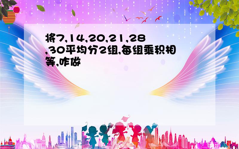 将7,14,20,21,28,30平均分2组,每组乘积相等,咋做