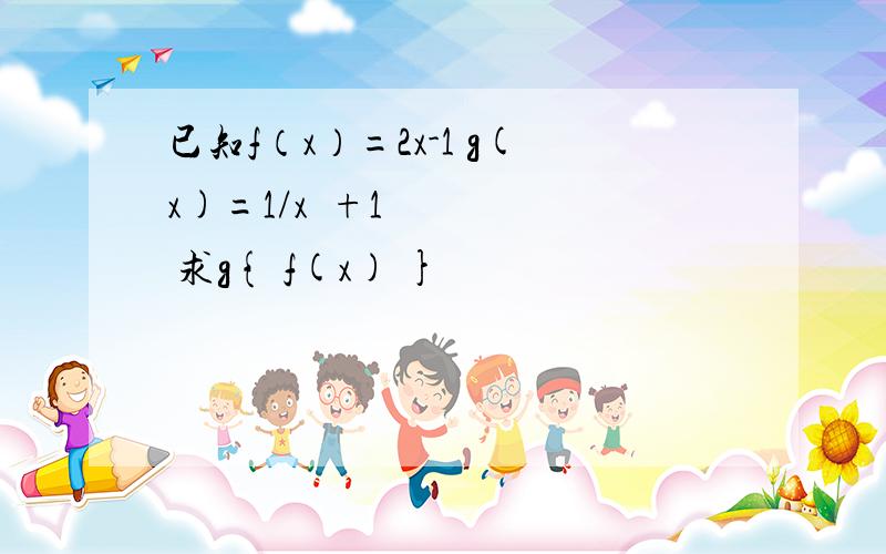 已知f（x）=2x-1 g(x)=1/x²+1 求g{ f(x) }