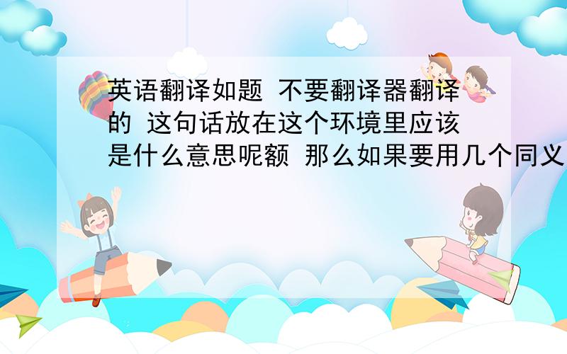 英语翻译如题 不要翻译器翻译的 这句话放在这个环境里应该是什么意思呢额 那么如果要用几个同义句来代替no bargain 是用unique nice-looking imperfect 中的哪一个会比较妥帖0 0